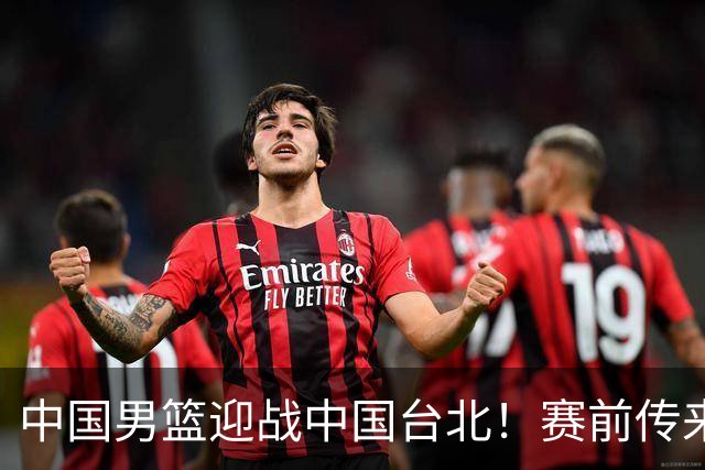 中国男篮迎战中国台北！赛前传来4好1坏消息，中国队出线毫无悬念