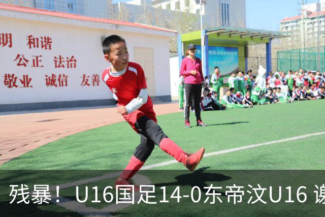 残暴！U16国足14-0东帝汶U16 谢晋、帅惟浩、赵松源戴帽，7人破门