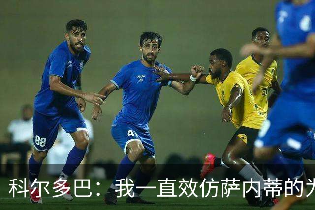 科尔多巴：我一直效仿萨内蒂的为人处事，我们的关系宛如初见