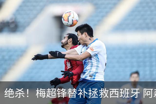 绝杀！梅超锋替补拯救西班牙 阿森纳球迷：基操勿六