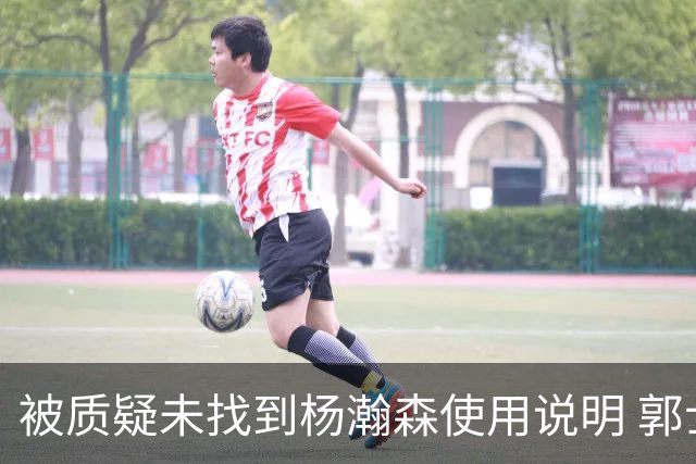 被质疑未找到杨瀚森使用说明 郭士强：发挥不佳早有预期